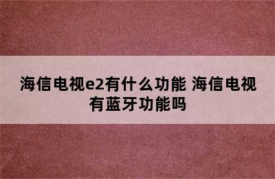 海信电视e2有什么功能 海信电视有蓝牙功能吗